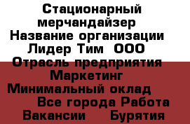 Стационарный мерчандайзер › Название организации ­ Лидер Тим, ООО › Отрасль предприятия ­ Маркетинг › Минимальный оклад ­ 23 000 - Все города Работа » Вакансии   . Бурятия респ.